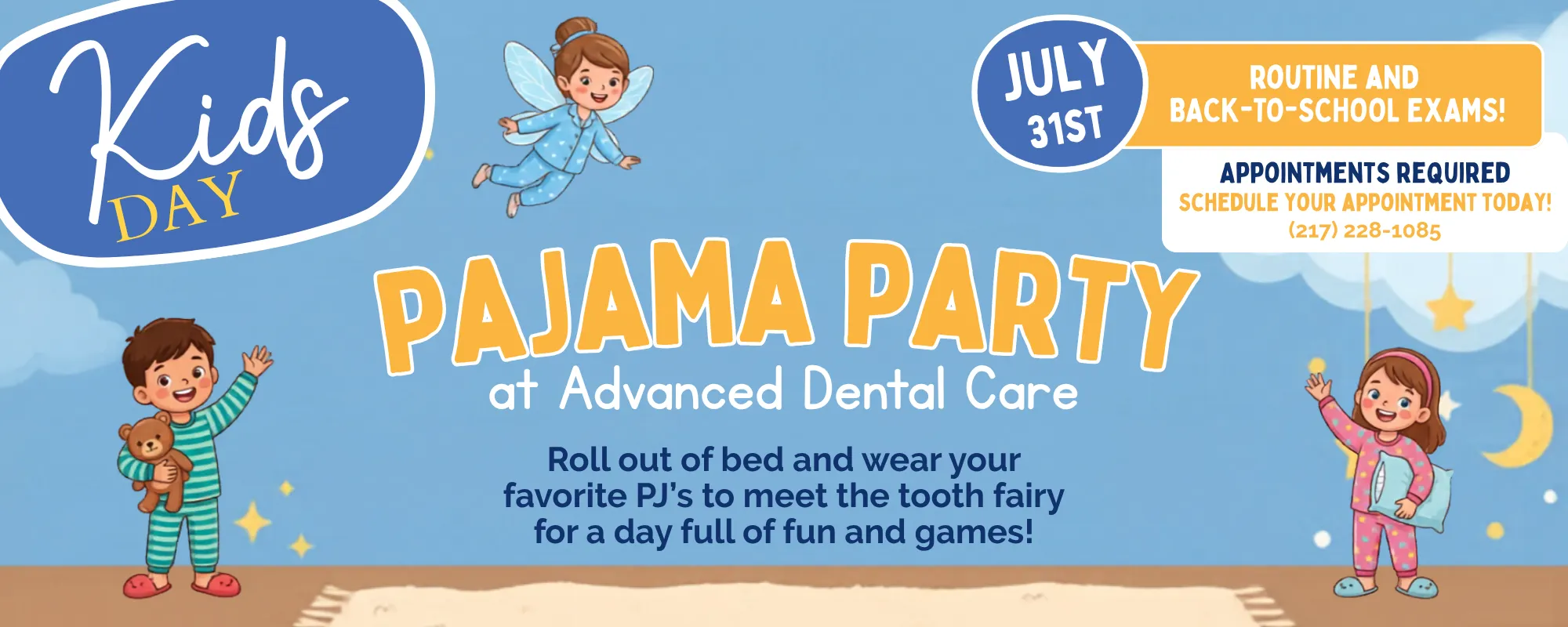 Kids Day Pajama Party at Advanced Dental Care promotional graphic. Light blue bedtime-themed background with cartoon children in colorful pajamas and a smiling tooth fairy flying overhead. Large headline reads “Pajama Party at Advanced Dental Care.” Event details encourage children to roll out of bed and wear their favorite pajamas to meet the tooth fairy for a day of fun and games. A circular badge highlights the date, July 31st, alongside a banner promoting routine and back-to-school exams. Appointment information states that appointments are required and provides a phone number, (217) 228-1085, to schedule an appointment. Decorative elements include clouds, stars, moons, and a rug, creating a playful sleepover atmosphere.